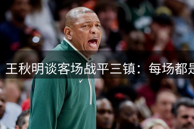 王秋明谈客场战平三镇：每场都是关键战