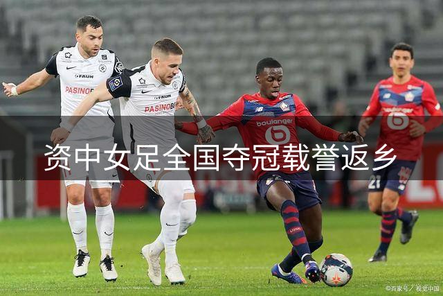 资中女足全国夺冠载誉返乡