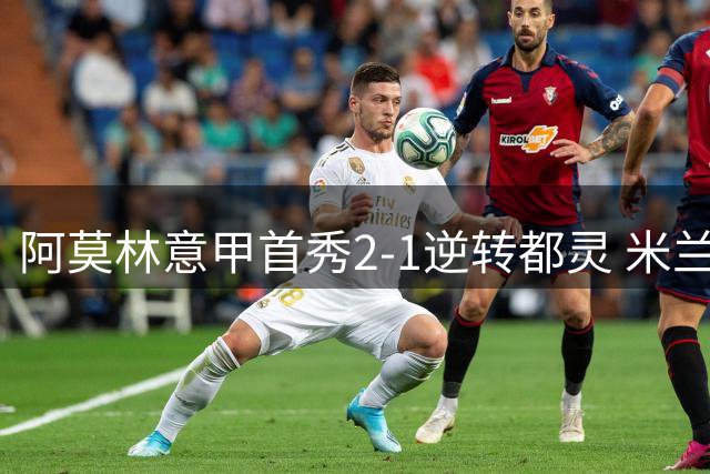 阿莫林意甲首秀2-1逆转都灵 米兰新赛季开门红