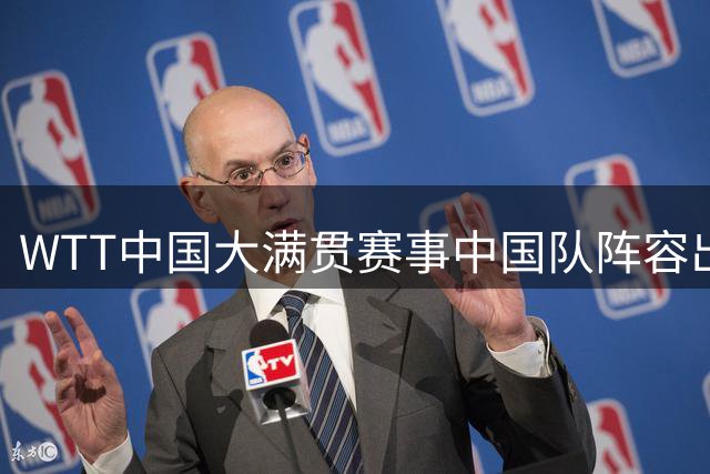 WTT中国大满贯赛事中国队阵容出炉，10月北京开赛